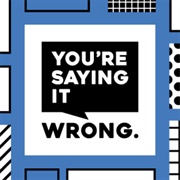 You're Saying It Wrong
