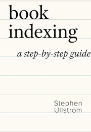Book Indexing: A Step by Step Guide (Stephen Ulstrom)