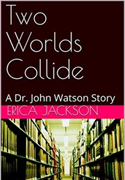 Two Worlds Collide: A Dr. John Watson Story (Erica Jackson)