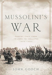Mussolini&#39;s War: Fascist Italy From Triumph to Collapse, 1935-1943 (John Gooch)