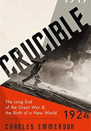 Crucible: The Long End of the Great War & the Birth of a New World (Charles Emmerson)