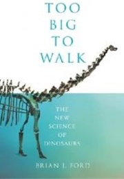 Too Big to Walk: The New Science of Dinosaurs (Brian J. Ford)