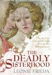 The Deadly Sisterhood: Eight Princesses of the Italian Renaissance (Leonie Frieda)
