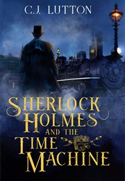 Sherlock Holmes and the Time Machine (C.J. Lutton)