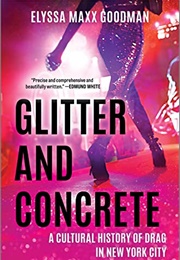 Glitter and Concrete: A Cultural History of Drag in NYC (Elyssa Maxx Goodman)
