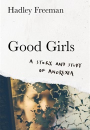 Good Girls: A Story and Study of Anorexia (Hadley Freeman)