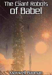 The Giant Robots of Babel (Maxwell Bauman)