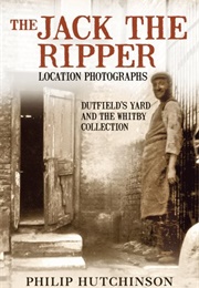 The Jack the Ripper Location Photographs: Dutfield's Yard and the Whitby Collection (Philip Hutchinson)