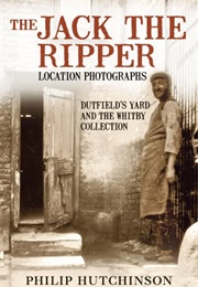 The Jack the Ripper Location Photographs: Dutfield&#39;s Yard and the Whitby Collection (Philip Hutchinson)