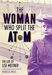 The Woman Who Split the Atom: The Life of Lise Meitner (Marissa Moss)