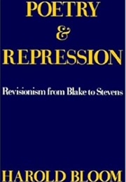 Poetry Repression: Revisionism From Blake to Stevens (Harold Bloom)