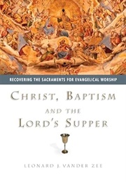 Christ, Baptism, and the Lord's Supper (Leonard J. Vander Zee)
