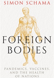 Foreign Bodies Pandemics, Vaccines and the Health of Nations (Simon Schama)