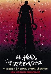 Be Afraid, Be Very Afraid: The Book of Scary Urban Legends (Jan Harold Brunvand)