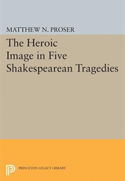 The Heroic Image in Five Shakespearean Tragedies (Matthew N. Proser)