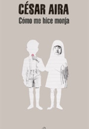 Cómo Me Hice Monja (César Aira)