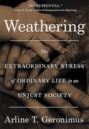 Weathering: The Extraordinary Stress of Ordinary Life in an Unjust Society (Arline T. Geronimus)