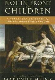 Not in Front of the Children: 'Indecency,' Censorship, and the Innocence of Youth (Marjorie Heins)