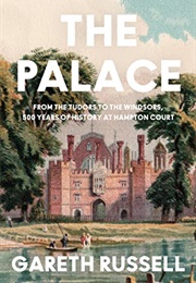 The Palace: From the Tudors to the Windsors, 500 Years of Royal History at Hampton Court (Gareth Russell)