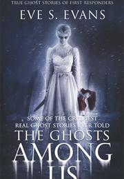 The Ghosts Among Us: Some of the Creepiest Real Ghost Stories Ever Told (Eve S Evans)