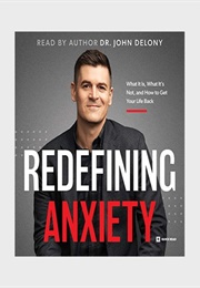 Redefining Anxiety: What It Is, What It's Not, and How to Get Your Life Back (Dr. John Delony)