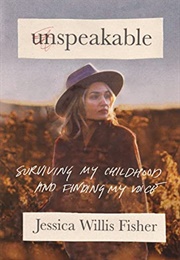 Unspeakable: Surviving My Childhood and Finding My Voice (Jessica Willis Fisher)