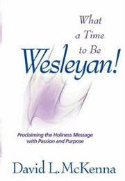 What a Time to Be Wesleyan!: Proclaiming the Holiness Message With Passion and Purpose (David L. McKenna)