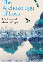 The Archaeology of Loss: Life, Love and the Art of Dying (Sarah Tarlow)