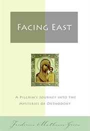 Facing East: A Pilgrim's Journey Into the Mysteries of Orthodoxy (Frederica Mathewes-Green)