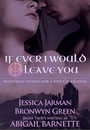 If Ever I Would Leave You: Arthurian Stories for a New Generation (Jessica Jarman)