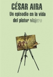 Un Episodio En La Vida Del Pintor Viajero (César Aira)