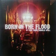 Born in the Flood - If This Thing Should Spill