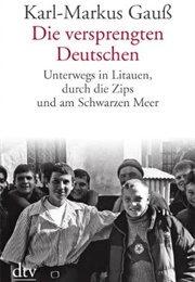 Die Versprengten Deutschen: Unterwegs in Litauen, Durch Die Zips Und Am Schwarzen Meer (Karl-Markus Gauß)