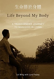 Life Beyond My Body: A Transgender Journey to Manhood in China (Lei Ming)