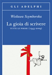 La Gioia Di Scrivere. Tutte Le Poesie (Wisława Szymborska)