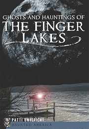 Ghosts and Hauntings of the Finger Lakes (Patti Unvericht)