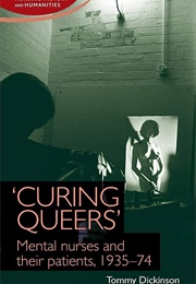 'Curing Queers': Mental Nurses and Their Patients, 1935-74 (Tommy Dickinson)