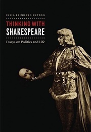 Thinking With Shakespeare: Essays on Politics and Life (Julia Reinhard Lupton)