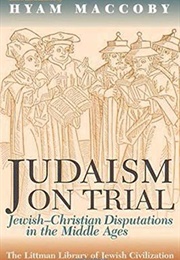 Judaism on Trial: Jewish-Christian Disputations in the Middle Ages (Hyam MacCoby)