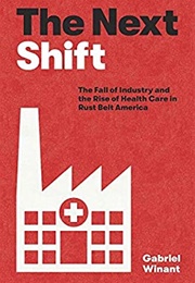 The Next Shift the Fall of Industry and the Rise of Healthcare in Rust Belt America (Gabriel Winant)