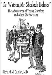 Dr. Watson, Mr. Sherlock Holmes: The Adventures of Young Stamford and Other Sherlockiana (Richard Caplan)