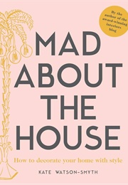 Mad About the House: How to Decorate With Style (Kate Watson Smyth)