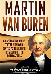 Martin Van Buren: A Captivating Guide to the Man Who Served as the Eighth President of the United St (Captivating History)