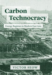 Carbon Technocracy: Energy Regimes in Modern East Asia (Victor Seow)