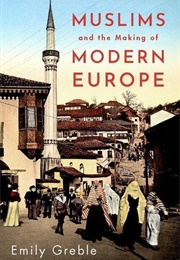 Muslims and the Making of Modern Europe (Emily Greble)