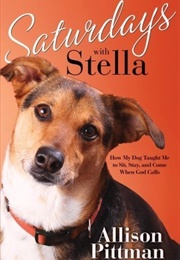 Saturdays With Stella: How My Dog Taught Me to Sit, Stay, and Come When God Calls (Allison Pittman)