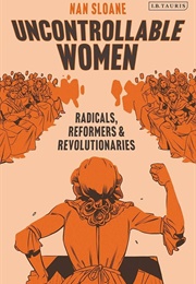 Uncontrollable Women: Radicals, Reformers & Revolutionaries (Nan Sloane)