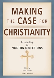 Making the Case for Christianity: Responding to Modern Objections (Korey D. Maas & Adam S. Francisco)