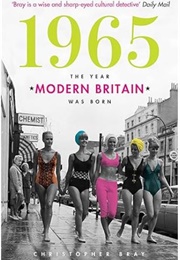 1965: The Year Modern Britain Was Born (Christopher Bray)