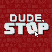Dude, Stop